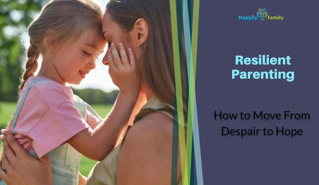 Resilient Parenting: How to Move From Despair to Hope